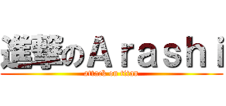 進撃のＡｒａｓｈｉ (attack on titan)