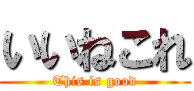 いいねこれ (This is good)