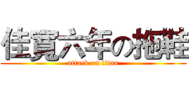 佳寬六年の拖鞋 (attack on titan)