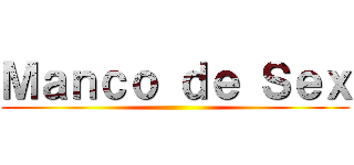 Ｍａｎｃｏ ｄｅ Ｓｅｘ ()