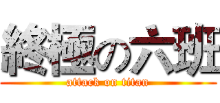 終極の六班 (attack on titan)