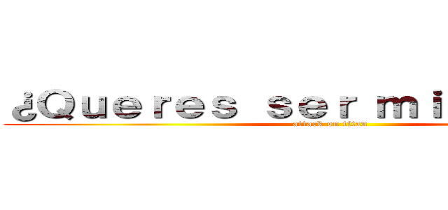 ¿Ｑｕｅｒｅｓ ｓｅｒ ｍｉ ｎｏｖｉｏ？ (attack on titan)