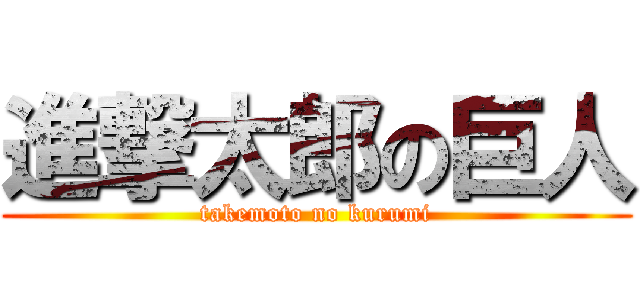 進撃太郎の巨人 (takemoto no kurumi)
