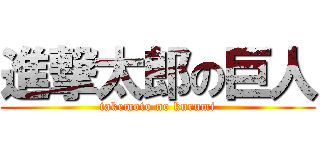 進撃太郎の巨人 (takemoto no kurumi)