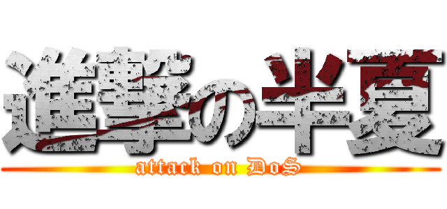 進撃の半夏 (attack on DoS)