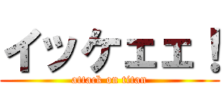 イッケェェ！ (attack on titan)