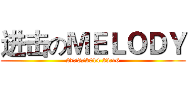 进击のＭＥＬＯＤＹ (27/8/2014 23:16)