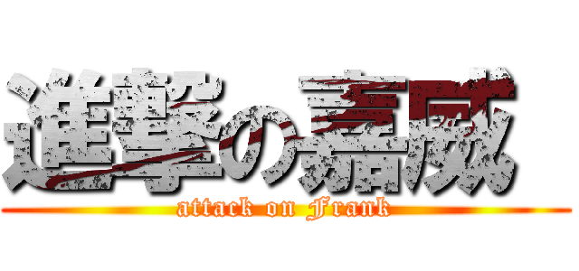 進撃の嘉威  (attack on Frank)