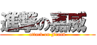 進撃の嘉威  (attack on Frank)