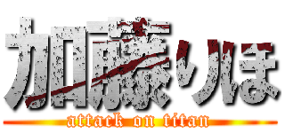 加藤りほ (attack on titan)