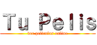 Ｔｕ Ｐｅｌｉｓ (ver peliculas online)