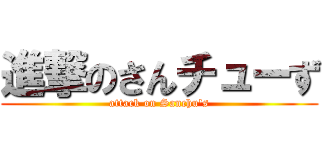 進撃のさんチューず (attack on Sanchu's)