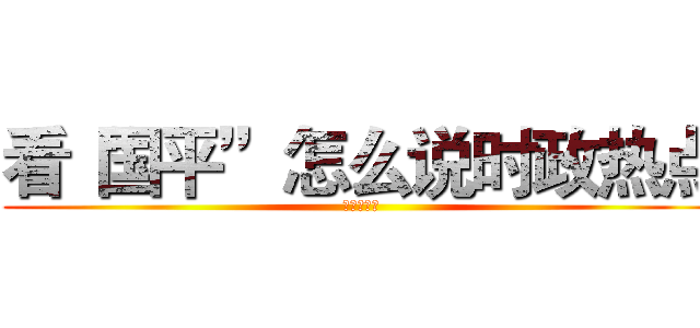 看“国平”怎么说时政热点 (四月国平说)