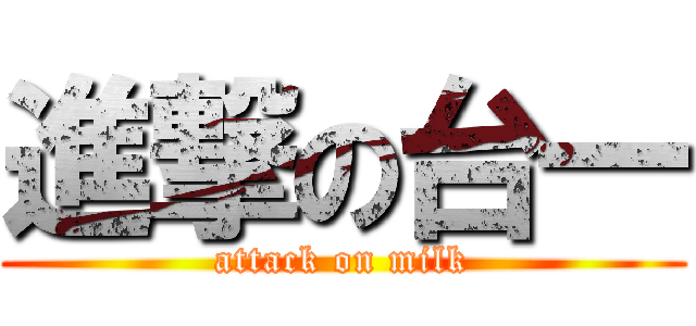 進撃の台一 (attack on milk)