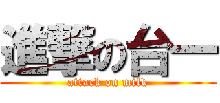 進撃の台一 (attack on milk)