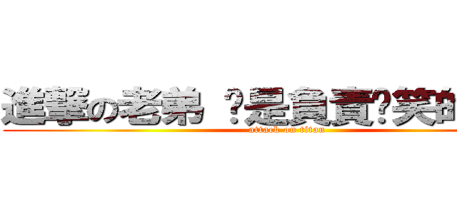 進撃の老弟 你是負責搞笑的是嗎？ (attack on titan)