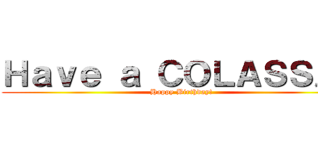 Ｈａｖｅ ａ ＣＯＬＡＳＳＡＬ (Happy Birthday!)