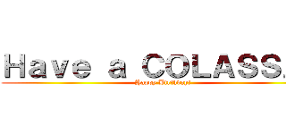 Ｈａｖｅ ａ ＣＯＬＡＳＳＡＬ (Happy Birthday!)