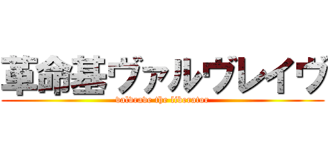 革命基ヴァルヴレイヴ (valvrave the liberator)