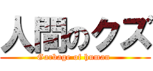 人間のクズ (Garbage of human )