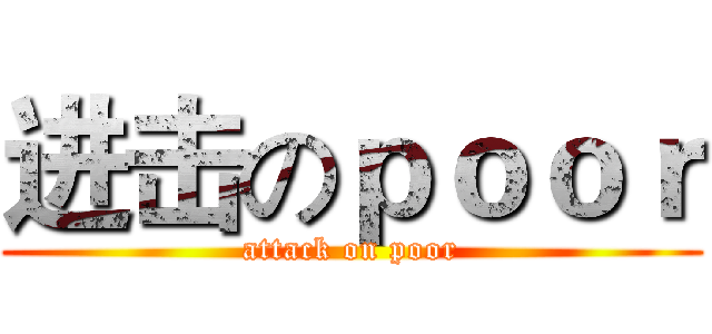 进击のｐｏｏｒ (attack on poor)