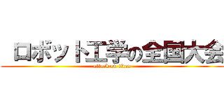  ロボット工学の全国大会 (attack on titan)