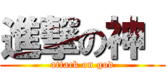 進撃の神  (attack on god)