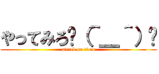 やってみろ🖕（＾＿＾）🖕 (attack on titan)