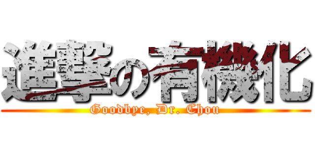 進撃の有機化 (Goodbye, Dr. Chou)