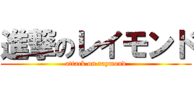 進撃のレイモンド (attack on raymond)