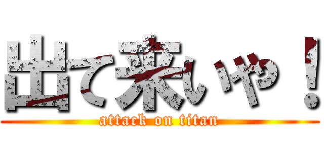 出て来いや！ (attack on titan)