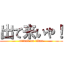 出て来いや！ (attack on titan)