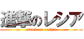 進撃のレシア (attack on reshia)