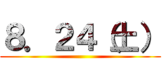 ８．２４（土） ()