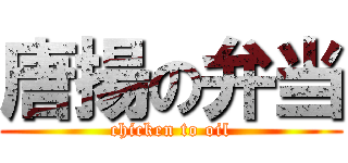 唐揚の弁当 (chicken to oil)