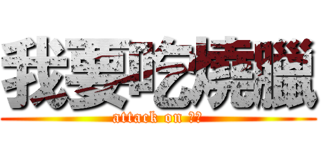 我要吃燒臘 (attack on 學妹)