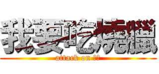 我要吃燒臘 (attack on 學妹)