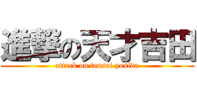 進撃の天才吉田 (attack on tensai yosida)