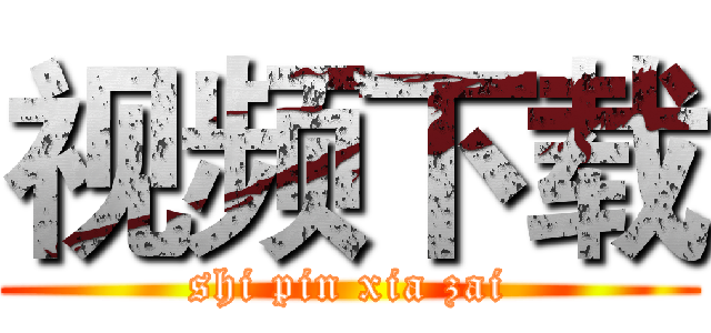 视频下载 (shi pin xia zai)