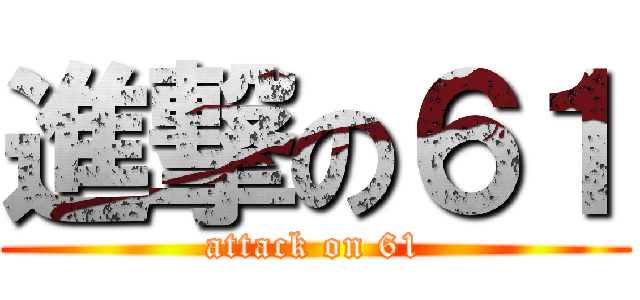 進撃の６１ (attack on 61)