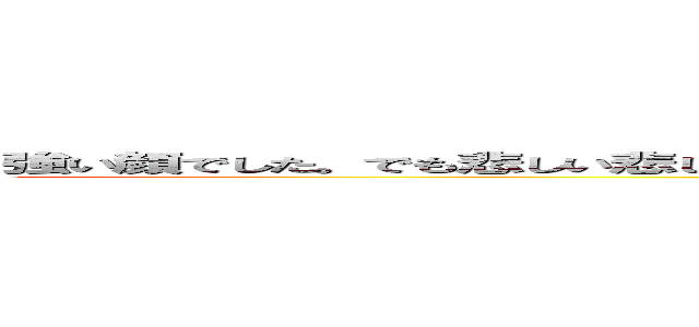 強い顔でした。でも悲しい悲しい顔でした。僕はあんなに美しい顔を見たことがありませんでした。 (attack on titan)
