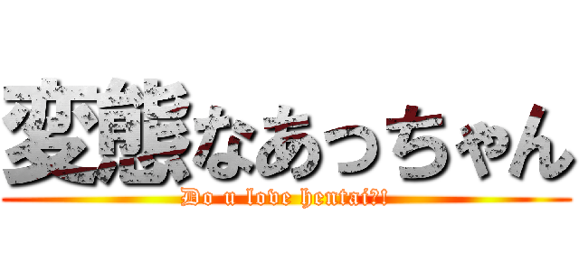 変態なあっちゃん (Do u love hentai?!)