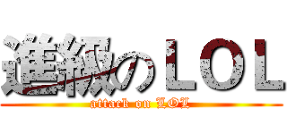 進級のＬＯＬ (attack on LOL)