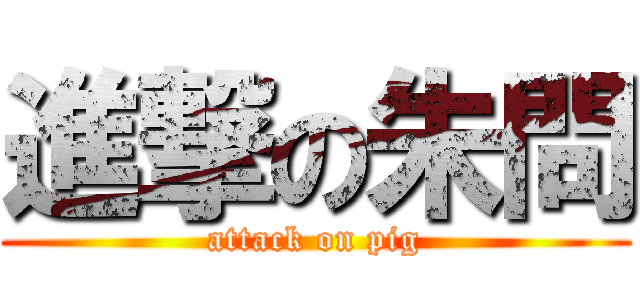 進撃の朱問 (attack on pig)