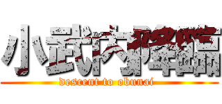 小武内降臨 (descent to obunai )