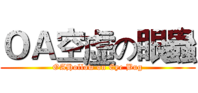 ＯＡ空虛の眼蟲 (OAHollow on Eye Bug)