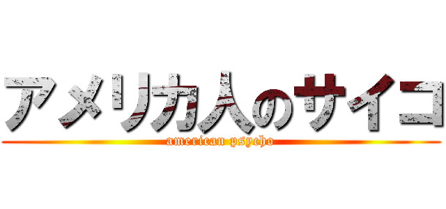 アメリカ人のサイコ (american psycho)