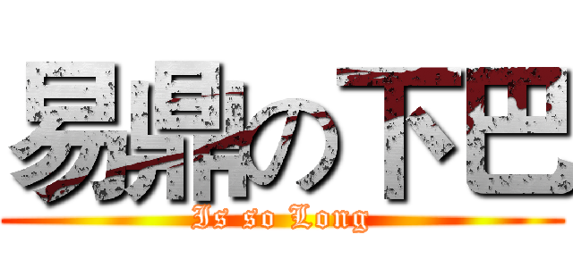 易鼎の下巴 (Is so Long)