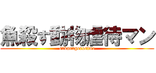 魚殺す動物虐待マン (sakanagorosime)
