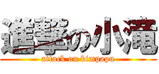 進撃の小滝 (attack on kimpapu)
